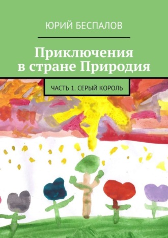 Юрий Беспалов. Приключения в стране Природия. Часть 1. Серый Король