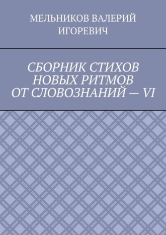СБОРНИК СТИХОВ НОВЫХ РИТМОВ ОТ СЛОВОЗНАНИЙ – VI. 