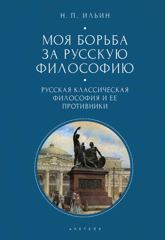 Николай Ильин. Моя борьба за русскую философию. Избранные очерки и статьи. Том 1. Русская классическая философия и ее противники