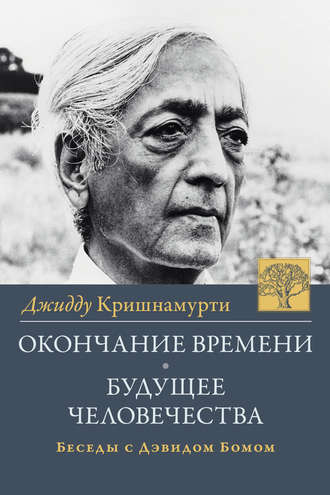 Окончание времени. Будущее человчества. Беседы Джидду Кришнамурти с Дэвидом Бомом. Джидду Кришнамурти