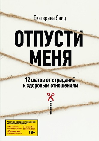 Отпусти меня. 12 шагов от страданий к здоровым отношениям. 