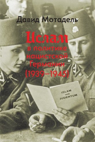 Давид Мотадель. Ислам в политике нацистской Германии (1939–1945)