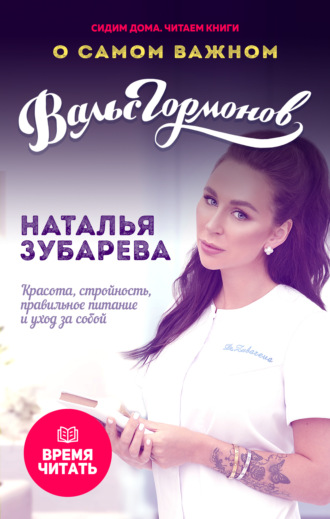 Вальс гормонов. О самом важном. Красота, стройность, правильное питание и уход за собой. Наталья Зубарева