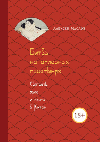 Битвы на атласных простынях. Святость, эрос и плоть в Китае. Алексей Маслов