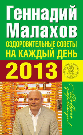 Оздоровительные советы на каждый день 2013 года. Геннадий Малахов