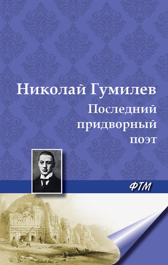 Николай Гумилев. Последний придворный поэт