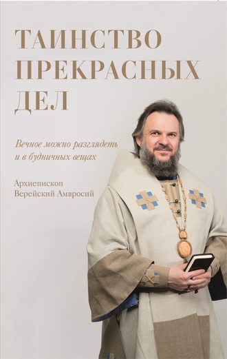 Архиепископ Амвросий Верейский. Таинство прекрасных дел