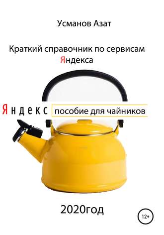 Краткий справочник по сервисам Яндекса. Пособие для чайников. Азат Ансарович Усманов
