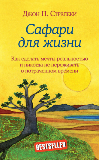 Джон П. Стрелеки. Сафари для жизни. Как сделать мечты реальностью и никогда не переживать о потраченном времени