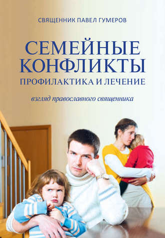 Семейные конфликты. Профилактика и лечение. Взгляд священника. 