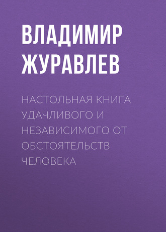 Настольная книга удачливого и независимого от обстоятельств человека. Владимир Журавлев