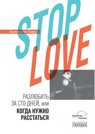 Екатерина Корзун. Stop love. Разлюбить за сто дней, или когда нужно расстаться