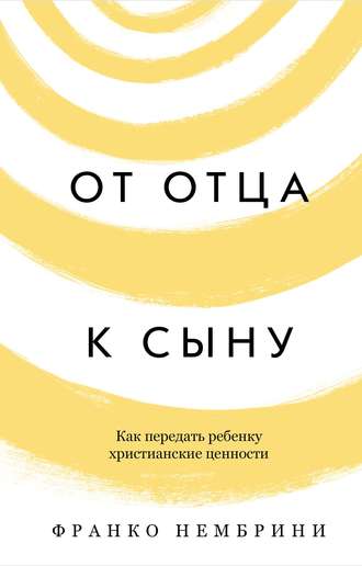 Франко Нембрини. От отца к сыну. Как передать ребенку христианские ценности