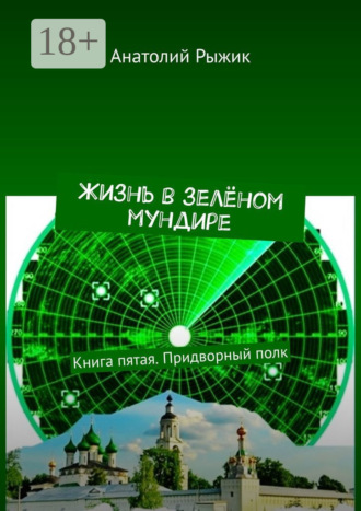 Анатолий Рыжик. Жизнь в зелёном мундире. Книга пятая. Придворный полк