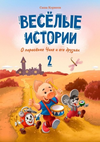 Саша Корнеев. Весёлые истории о поросёнке Чихе и его друзьях. Вторая книга