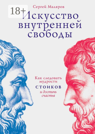 Сергей Маляров. Искусство внутренней свободы. Как следовать мудрости стоиков и достичь счастья