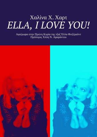 Χαλίνα Χ. Χαρτ. Ella, I love You! Αφιέρωμα στην Πρώτη Κυρία της τζαζ Έλλα Φιτζέραλντ Πρόλογος Χλόη Ν. Αμαράντου