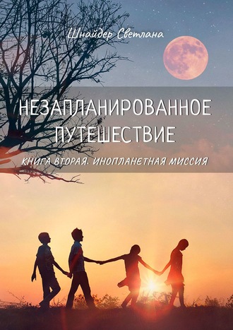Незапланированное путешествие. Книга вторая. Инопланетная миссия. Светлана Шнайдер