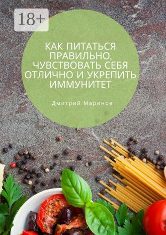 Как питаться правильно, чувствовать себя отлично и укрепить иммунитет. Дмитрий Маринов