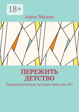 Алекс Малекс. Пережить детство. Терапевтическое путешествие для 30+