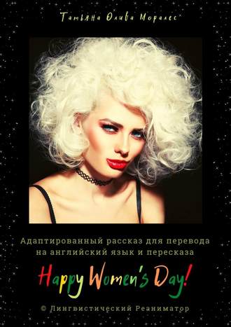 Татьяна Олива Моралес. Happy Women’s Day! Адаптированный рассказ для перевода на английский язык и пересказа. © Лингвистический Реаниматор