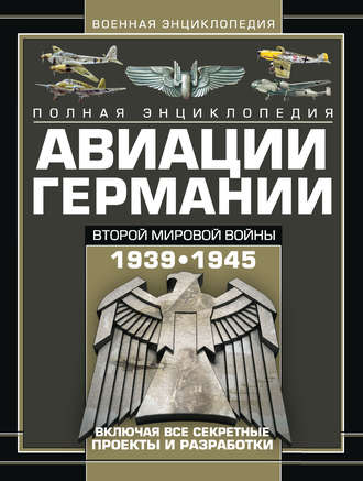 Полная энциклопедия авиации Германии Второй мировой войны 1939–1945. Включая все секретные проекты и разработки. 
