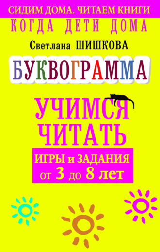 Светлана Шишкова. Когда дети дома. Буквограмма научит читать. Игры и задания от 3 до 6 лет