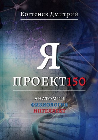 Дмитрий Когтенев. Я ПРОЕКТ150. Анатомия. Физиология. Интеллект