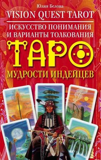 Vision Quest Tarot. Искусство понимания и варианты толкования Таро мудрости индейцев. Юлия Валерьевна Белова
