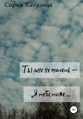 Ты мне не пишешь – я тебе тоже. Софья Хахулина