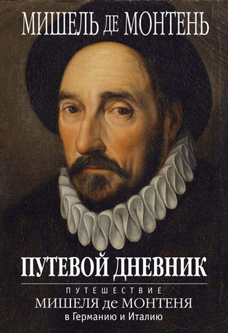 Путевой дневник. Путешествие Мишеля де Монтеня в Германию и Италию. 