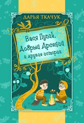Вася Пупик, Добрый Арсений и другие истории. Дарья Ткачук