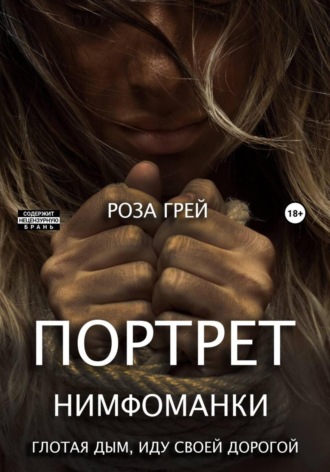 Роза Грей. Портрет нимфоманки. Глотая дым, иду своей дорогой