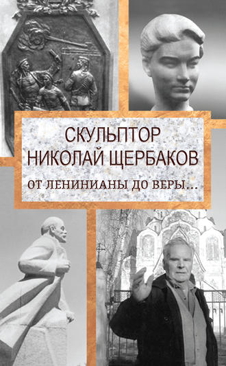 Елизавета Топалова. Скульптор Николай Щербаков. От Ленинианы до веры…