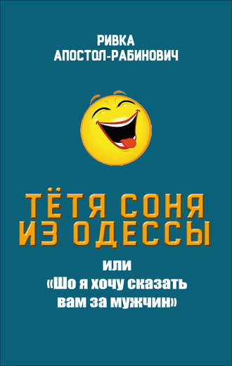 Ривка Апостол-Рабинович. Тётя Соня из Одессы, или «Шо я хочу сказать вам за мужчин»