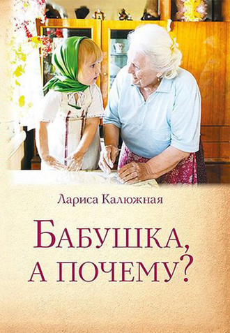 Бабушка, а почему? или Разговоры с внуками. Лариса Калюжная