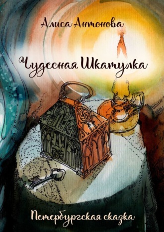 Чудесная шкатулка. Петербургская сказка. Алиса Антонова
