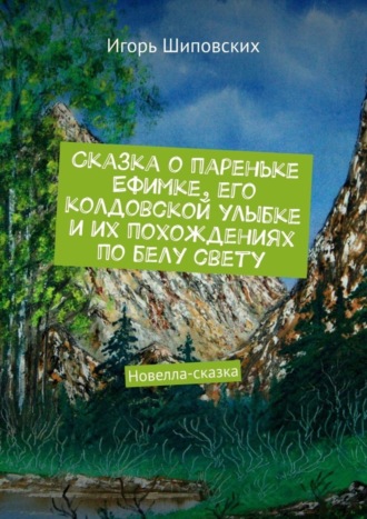 Сказка о пареньке Ефимке, его колдовской улыбке и их похождениях по белу свету. Новелла-сказка. 