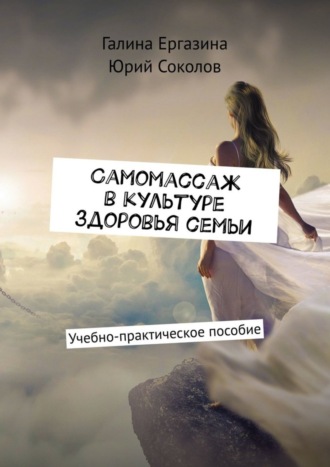 Самомассаж в культуре здоровья семьи. Учебно-практическое пособие. Галина Ергазина