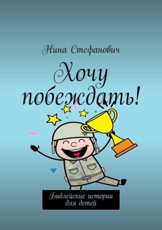 Нина Стефанович. Хочу побеждать! Библейские истории для детей