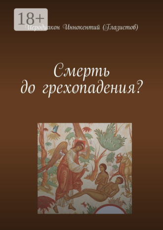 Смерть до грехопадения?. Иеродиакон Иннокентий (Глазистов)