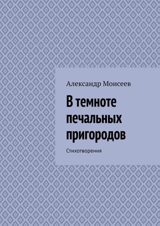 Александр Моисеев. В темноте печальных пригородов