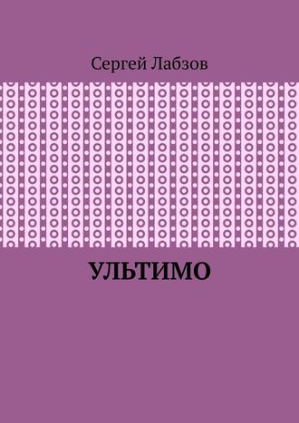 Сергей Евгеньевич Лабзов. Ультимо