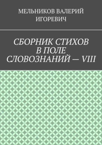 СБОРНИК СТИХОВ В ПОЛЕ СЛОВОЗНАНИЙ – VIII. Валерий Игоревич Мельников