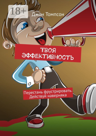 Джон Томпсон. Твоя эффективность. Перестань фрустрировать. Действуй наверняка