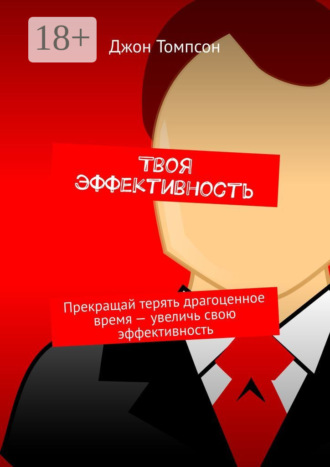 Джон Томпсон. Твоя эффективность. Прекращай терять драгоценное время – увеличь свою эффективность