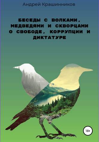 Андрей Сергеевич Крашинников. Беседы с волками, медведями и скворцами о свободе, коррупции и диктатуре