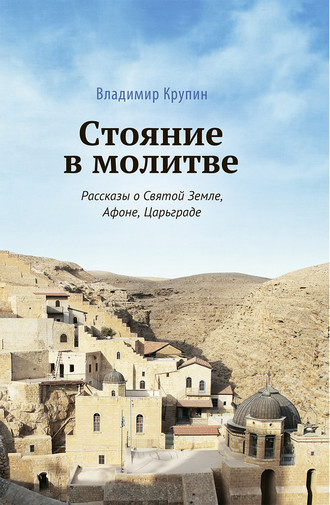 Стояние в молитве. Рассказы о Святой Земле, Афоне, Царьграде. 