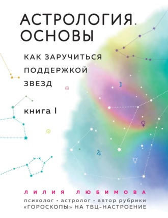 Астрология. Основы. Как заручиться поддержкой звезд. Книга 1. Лилия Любимова