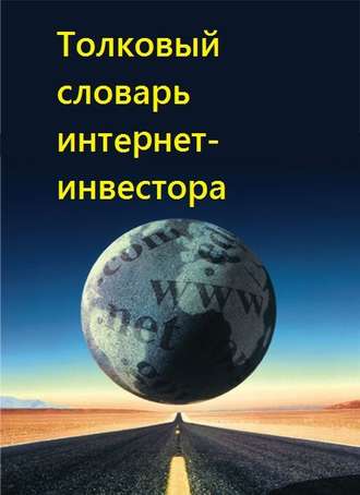 Коллектив авторов. Толковый словарь интернет-инвестора